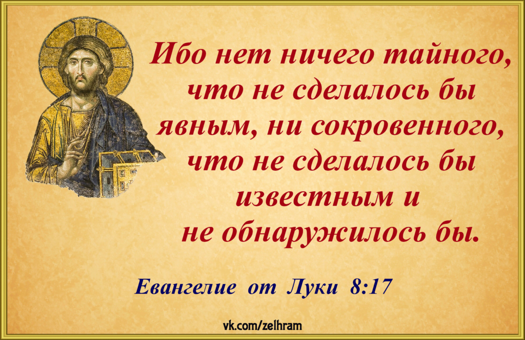 Ибо нет ничего тайного, что́ не сделалось бы явным, ни сокровенного, что́ не сделалось бы известным и не обнаружилось бы. Луки 8 17